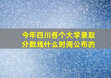 今年四川各个大学录取分数线什么时间公布的