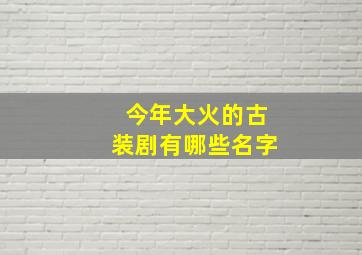 今年大火的古装剧有哪些名字