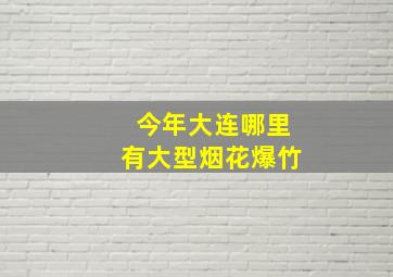 今年大连哪里有大型烟花爆竹