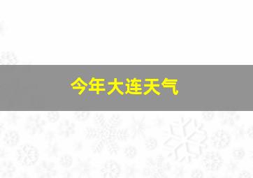 今年大连天气