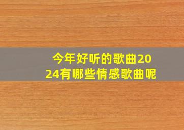 今年好听的歌曲2024有哪些情感歌曲呢