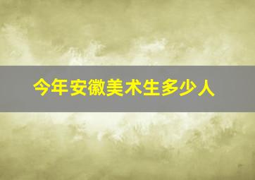 今年安徽美术生多少人