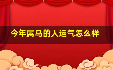 今年属马的人运气怎么样