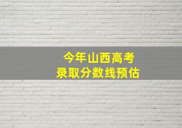 今年山西高考录取分数线预估