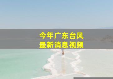 今年广东台风最新消息视频