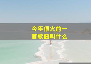 今年很火的一首歌曲叫什么