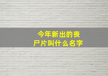 今年新出的丧尸片叫什么名字