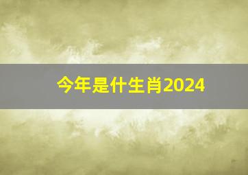 今年是什生肖2024