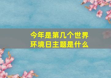 今年是第几个世界环境日主题是什么