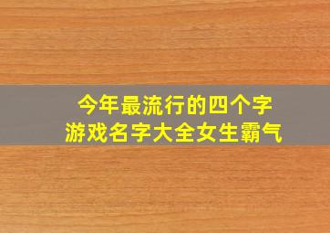 今年最流行的四个字游戏名字大全女生霸气