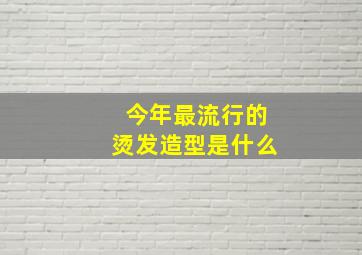 今年最流行的烫发造型是什么