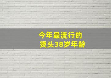 今年最流行的烫头38岁年龄