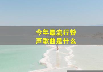 今年最流行铃声歌曲是什么