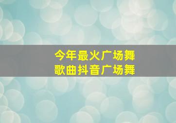 今年最火广场舞歌曲抖音广场舞