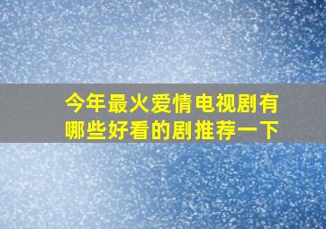 今年最火爱情电视剧有哪些好看的剧推荐一下