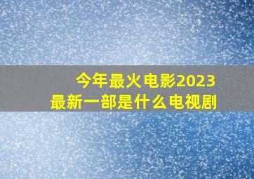 今年最火电影2023最新一部是什么电视剧