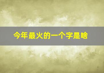 今年最火的一个字是啥