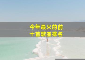 今年最火的前十首歌曲排名