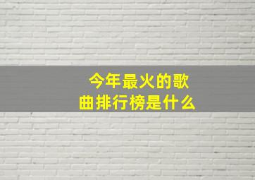 今年最火的歌曲排行榜是什么