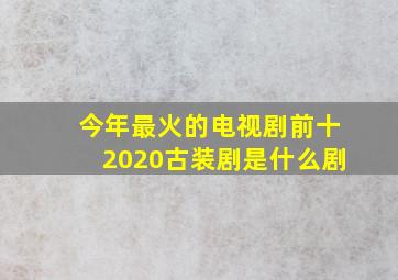 今年最火的电视剧前十2020古装剧是什么剧