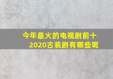 今年最火的电视剧前十2020古装剧有哪些呢