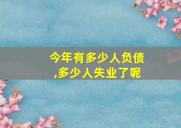 今年有多少人负债,多少人失业了呢