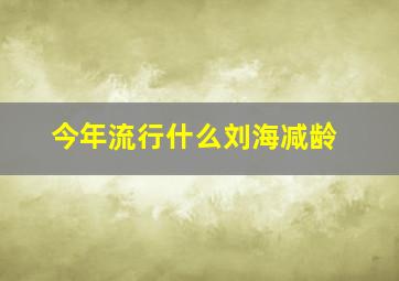 今年流行什么刘海减龄