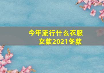 今年流行什么衣服女款2021冬款