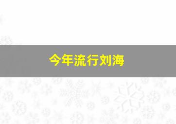 今年流行刘海