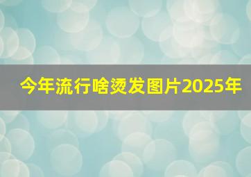 今年流行啥烫发图片2025年