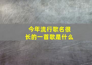 今年流行歌名很长的一首歌是什么