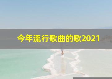 今年流行歌曲的歌2021