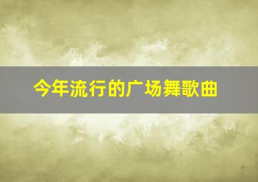 今年流行的广场舞歌曲