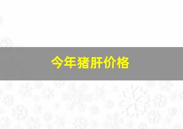 今年猪肝价格