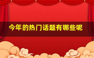 今年的热门话题有哪些呢