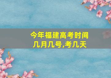 今年福建高考时间几月几号,考几天