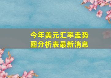 今年美元汇率走势图分析表最新消息