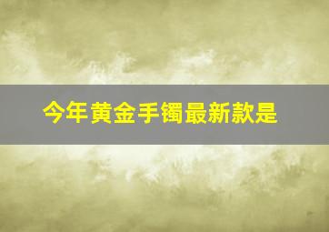 今年黄金手镯最新款是