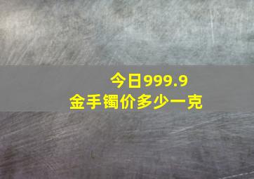 今日999.9金手镯价多少一克