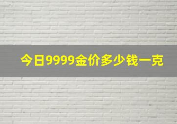 今日9999金价多少钱一克