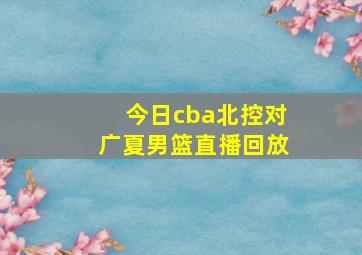 今日cba北控对广夏男篮直播回放