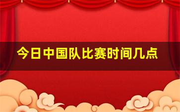 今日中国队比赛时间几点