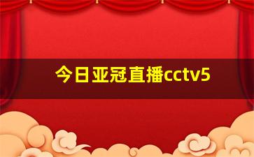 今日亚冠直播cctv5