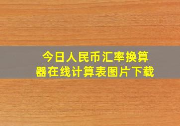 今日人民币汇率换算器在线计算表图片下载