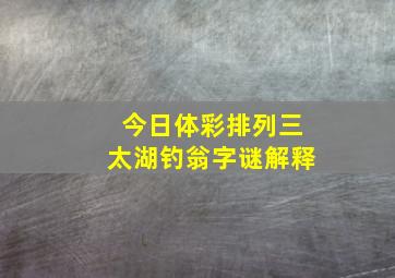 今日体彩排列三太湖钓翁字谜解释