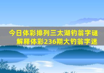 今日体彩排列三太湖钓翁字谜解释体彩236期大钓翁字迷