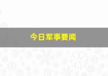 今日军事要闻