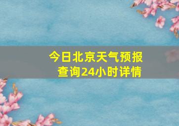 今日北京天气预报查询24小时详情