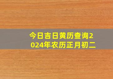 今日吉日黄历查询2024年农历正月初二