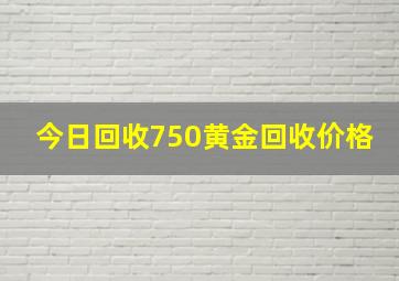 今日回收750黄金回收价格